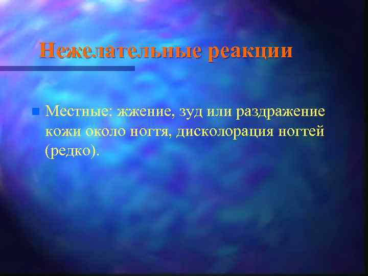 Нежелательные реакции n Местные: жжение, зуд или раздражение кожи около ногтя, дисколорация ногтей (редко).