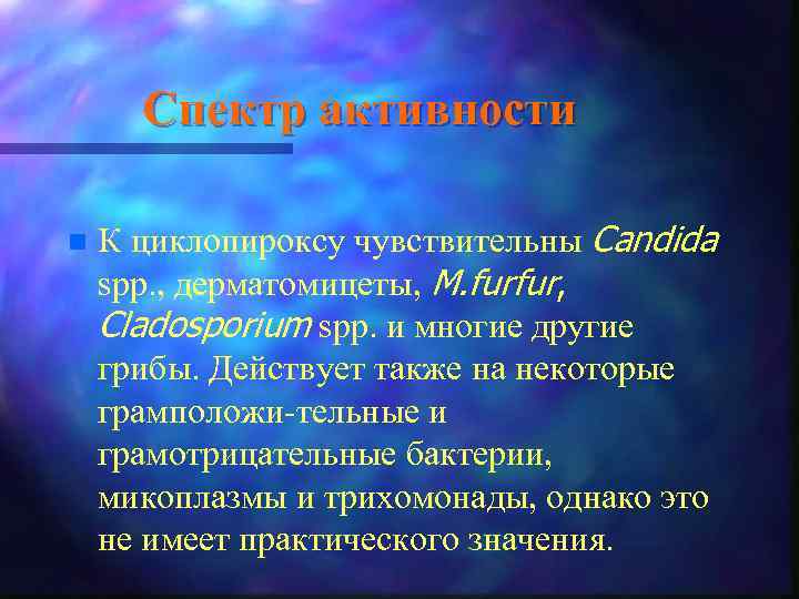 Спектр активности n К циклопироксу чувствительны Candida spp. , дерматомицеты, M. furfur, Cladosporium spp.