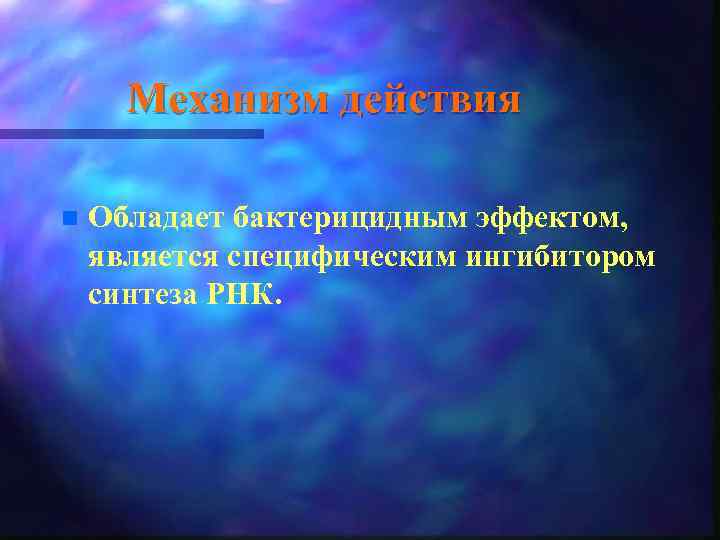Механизм действия n Обладает бактерицидным эффектом, является специфическим ингибитором синтеза РНК. 