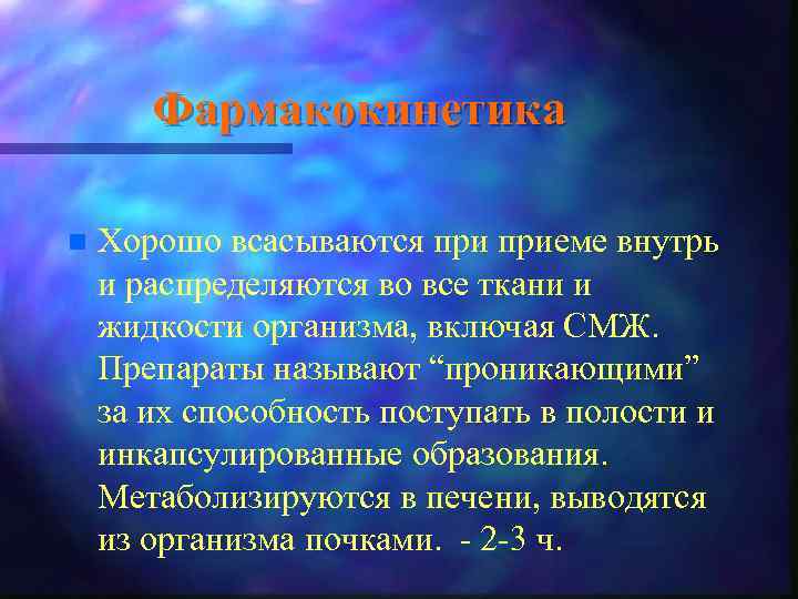 Фармакокинетика n Хорошо всасываются приеме внутрь и распределяются во все ткани и жидкости организма,