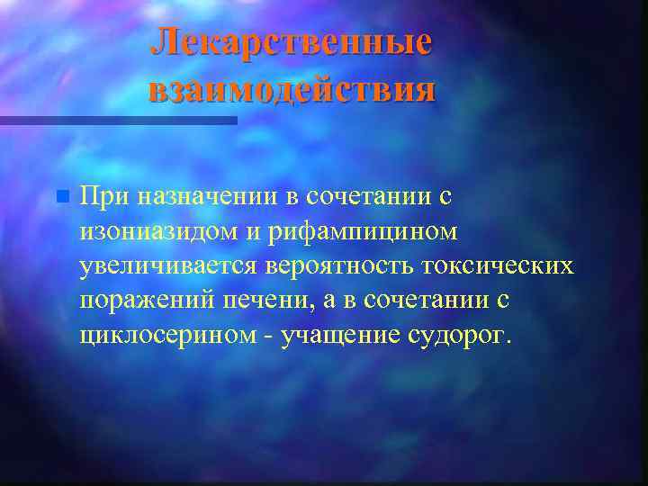 Лекарственные взаимодействия n При назначении в сочетании с изониазидом и рифампицином увеличивается вероятность токсических