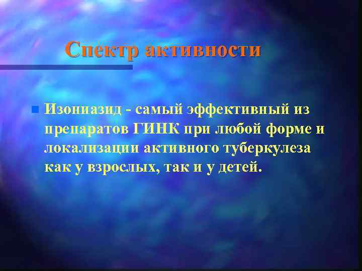 Спектр активности n Изониазид - самый эффективный из препаратов ГИНК при любой форме и