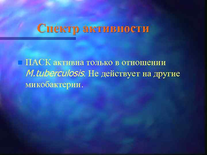 Спектр активности n ПАСК активна только в отношении M. tuberculosis. Не действует на другие