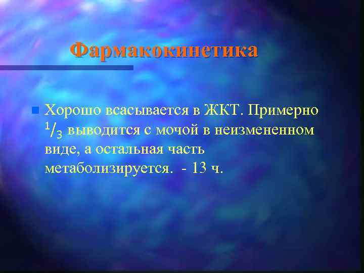 Фармакокинетика n Хорошо всасывается в ЖКТ. Примерно 1/ выводится с мочой в неизмененном 3