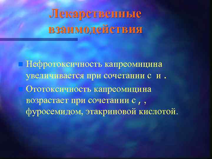 Лекарственные взаимодействия Нефротоксичность капреомицина увеличивается при сочетании с и. n Ототоксичность капреомицина возрастает при