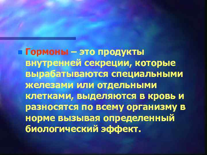 n Гормоны – это продукты внутренней секреции, которые вырабатываются специальными железами или отдельными клетками,