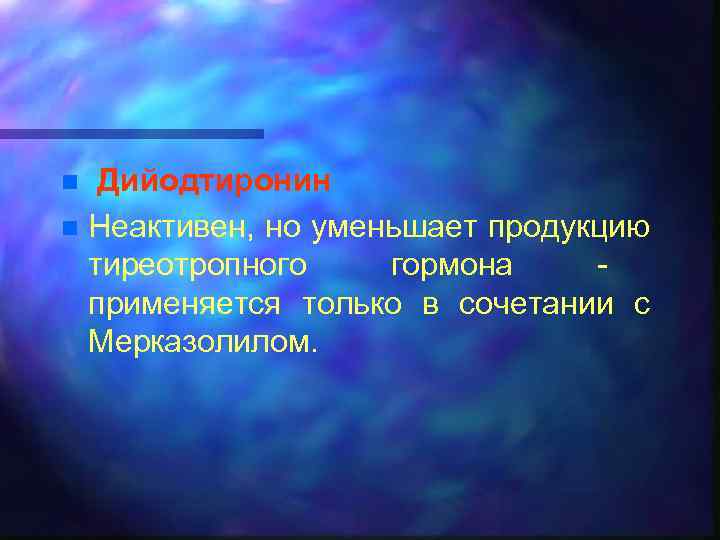 Дийодтиронин n Неактивен, но уменьшает продукцию тиреотропного гормона применяется только в сочетании с Мерказолилом.