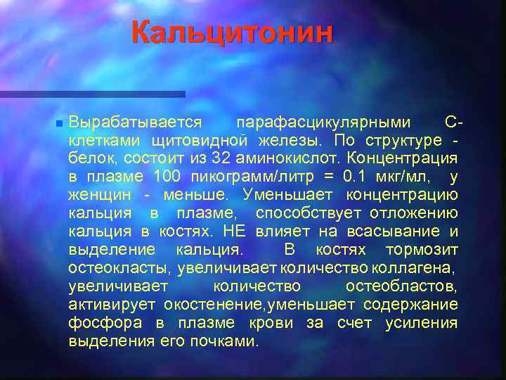 Кальцитонин n Вырабатывается парафасцикулярными Склетками щитовидной железы. По структуре белок, состоит из 32 аминокислот.