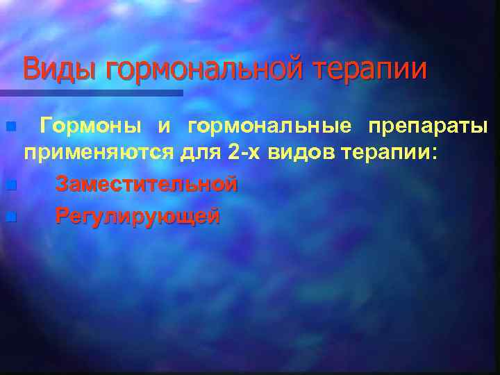 Виды гормональной терапии Гормоны и гормональные препараты применяются для 2 -х видов терапии: n