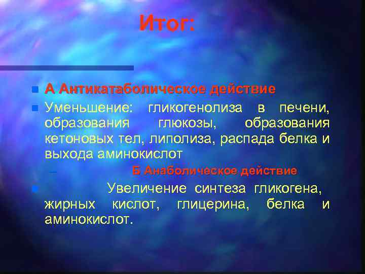 Итог: n n А Антикатаболическое действие Уменьшение: гликогенолиза в печени, образования глюкозы, образования кетоновых