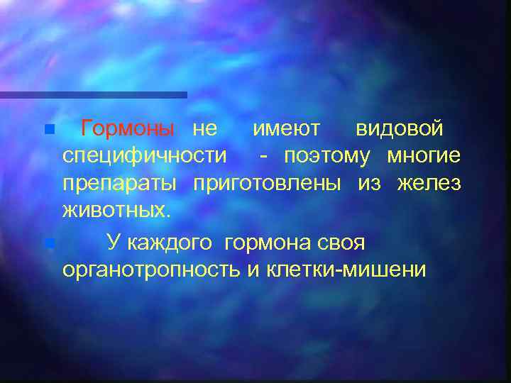 Гормоны не имеют видовой специфичности - поэтому многие препараты приготовлены из желез животных. n