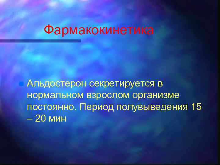 Фармакокинетика n Альдостерон секретируется в нормальном взрослом организме постоянно. Период полувыведения 15 – 20