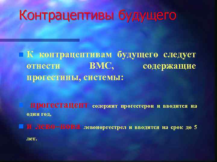 Контрацептивы будущего n n К контрацептивам будущего следует отнести ВМС, содержащие прогестины, системы: прогестацепт