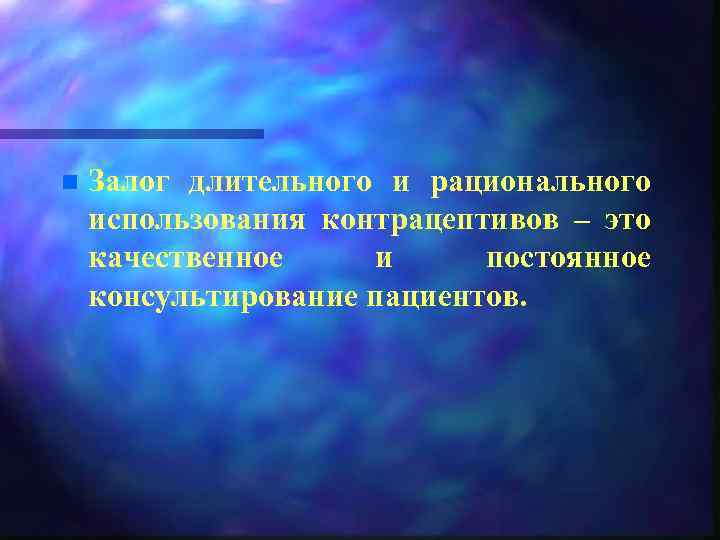 n Залог длительного и рационального использования контрацептивов – это качественное и постоянное консультирование пациентов.