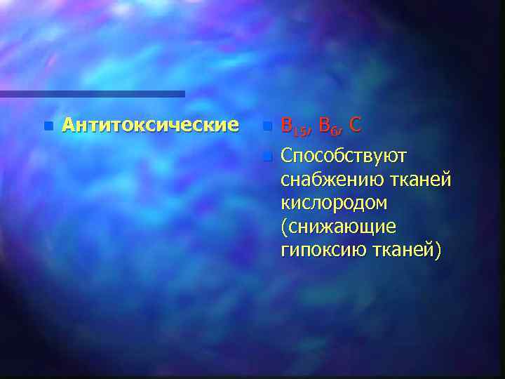 n Антитоксические n В 15, В 6, С n Способствуют снабжению тканей кислородом (снижающие