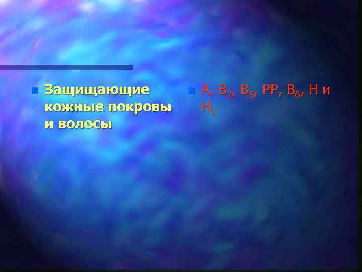 n Защищающие кожные покровы и волосы n А, В 2, В 5, РР, В