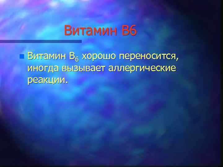 Витамин В 6 n Витамин В 6 хорошо переносится, иногда вызывает аллергические реакции. 