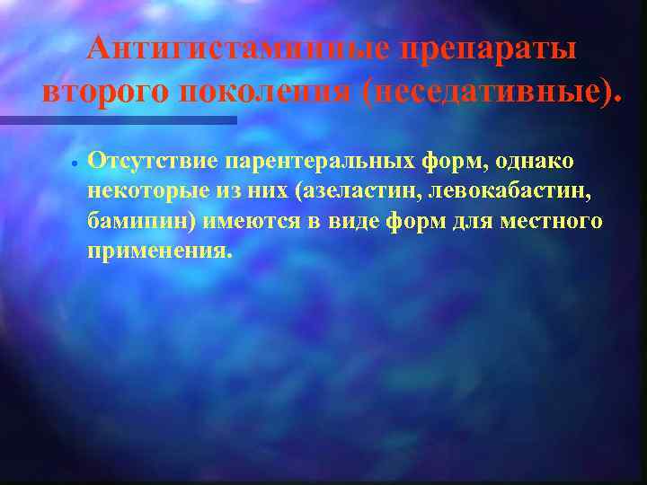 Антигистаминные препараты второго поколения (неседативные). · Отсутствие парентеральных форм, однако некоторые из них (азеластин,