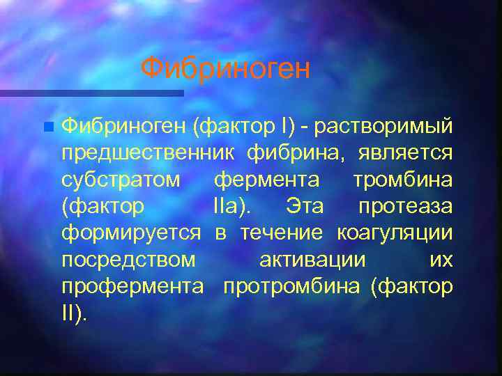 Фибриноген n Фибриноген (фактор I) - растворимый предшественник фибрина, является субстратом фермента тромбина (фактор