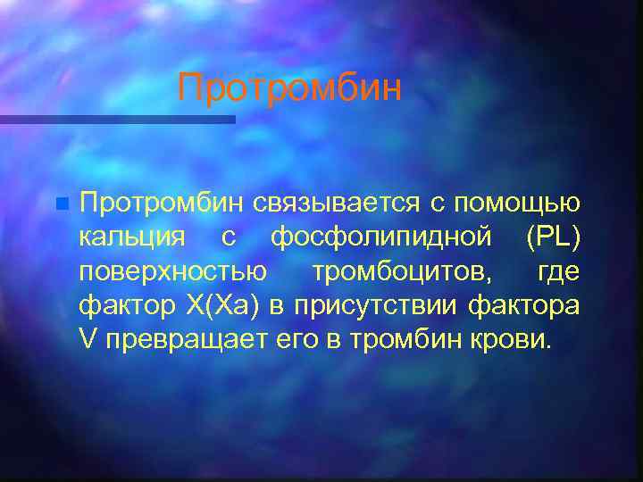 Протромбин n Протромбин связывается с помощью кальция с фосфолипидной (PL) поверхностью тромбоцитов, где фактор