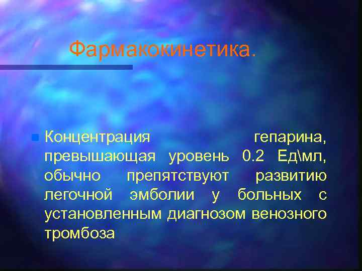 Фармакокинетика. n Концентрация гепарина, превышающая уровень 0. 2 Едмл, обычно препятствуют развитию легочной эмболии