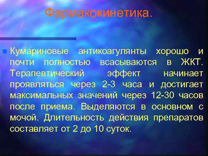 Фармакокинетика. n Кумариновые антикоагулянты хорошо и почти полностью всасываются в ЖКТ. Терапевтический эффект начинает