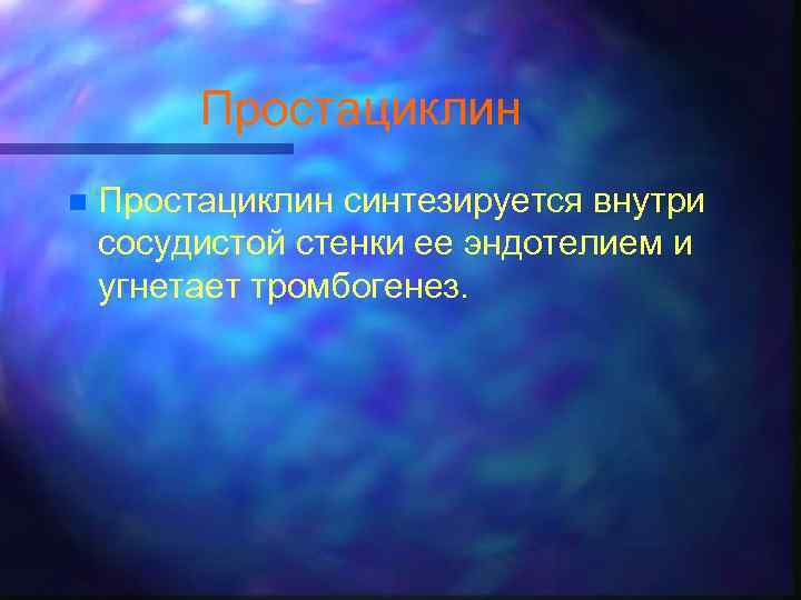 Простациклин n Простациклин синтезируется внутри сосудистой стенки ее эндотелием и угнетает тромбогенез. 