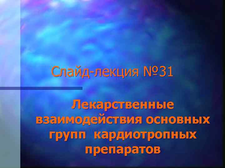 Слайд-лекция № 31 Лекарственные взаимодействия основных групп кардиотропных препаратов 