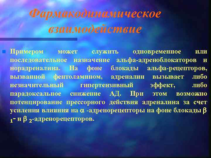 Фармакодинамическое взаимодействие n Примером может служить одновременное или последовательное назначение альфа-адреноблокаторов и норадреналина. На