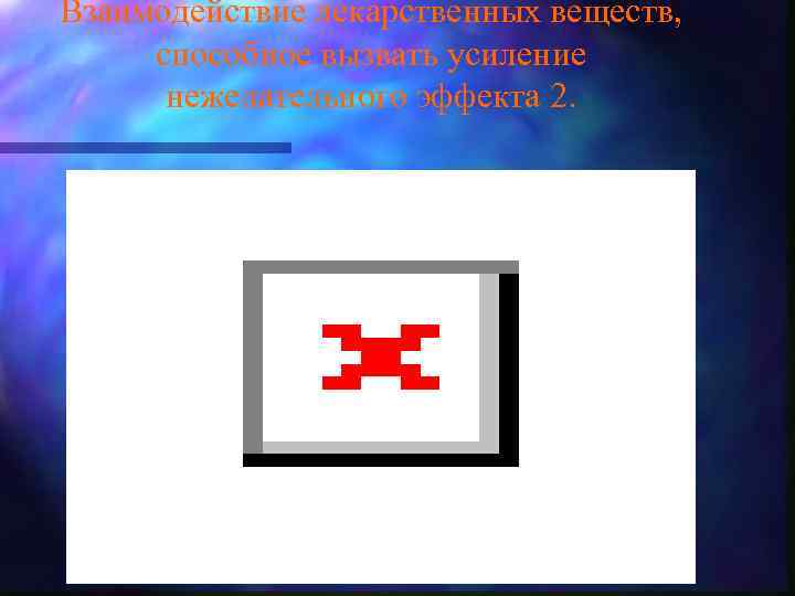 Взаимодействие лекарственных веществ, способное вызвать усиление нежелательного эффекта 2. n 