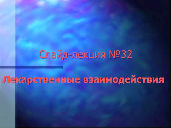 Слайд-лекция № 32 Лекарственные взаимодействия 