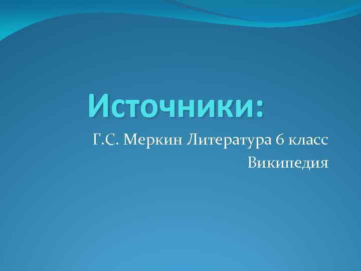 Источники: Г. С. Меркин Литература 6 класс Википедия 