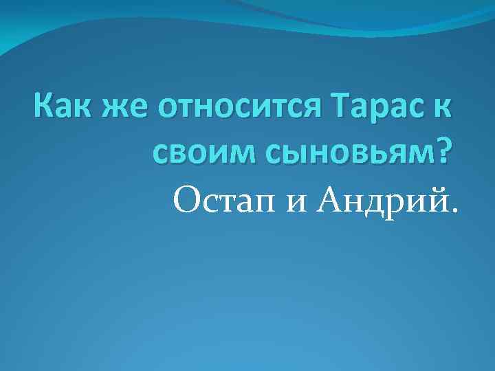 Как же относится Тарас к своим сыновьям? Остап и Андрий. 