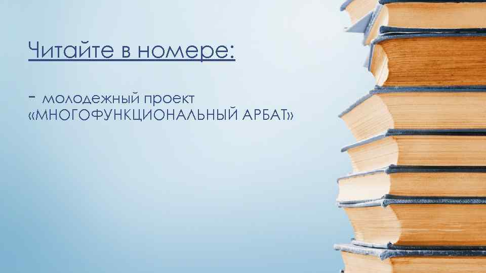 Читайте в номере: - молодежный проект «МНОГОФУНКЦИОНАЛЬНЫЙ АРБАТ» 