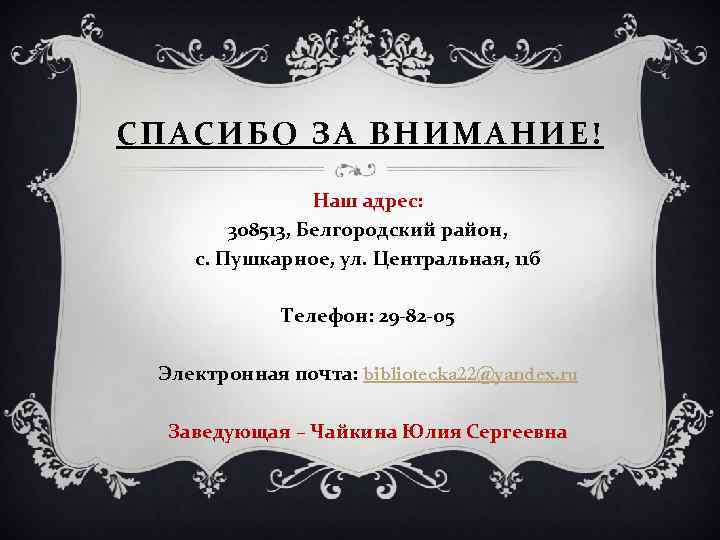 СПАСИБО ЗА ВНИМАНИЕ! Наш адрес: 308513, Белгородский район, с. Пушкарное, ул. Центральная, 11 б