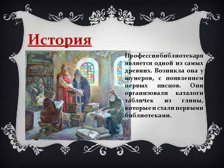 История Профессия библиотекаря является одной из самых древних. Возникла она у шумеров, с появлением