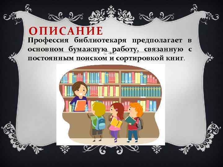 ОПИСАНИЕ Профессия библиотекаря предполагает в основном бумажную работу, связанную с постоянным поиском и сортировкой