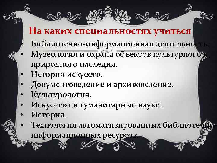 На каких специальностях учиться • Библиотечно-информационная деятельность. • Музеология и охрана объектов культурного и