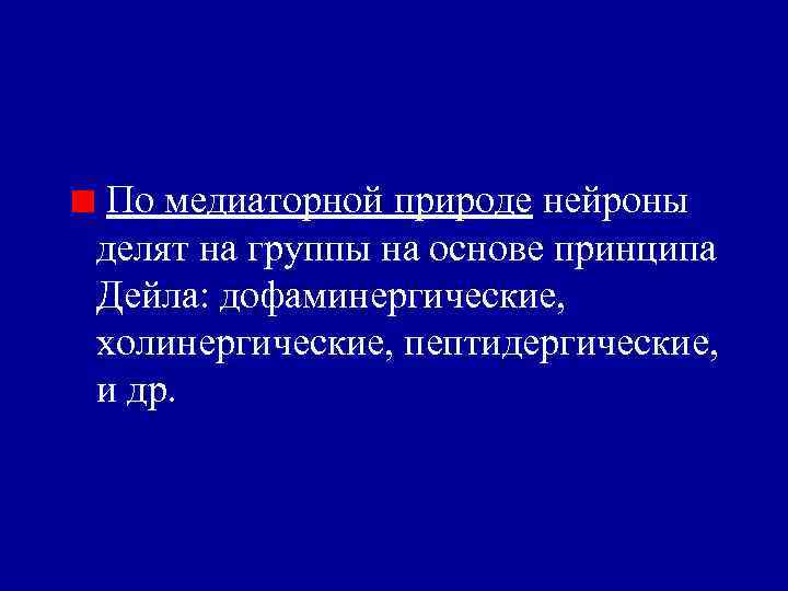По медиаторной природе нейроны делят на группы на основе принципа Дейла: дофаминергические, холинергические, пептидергические,