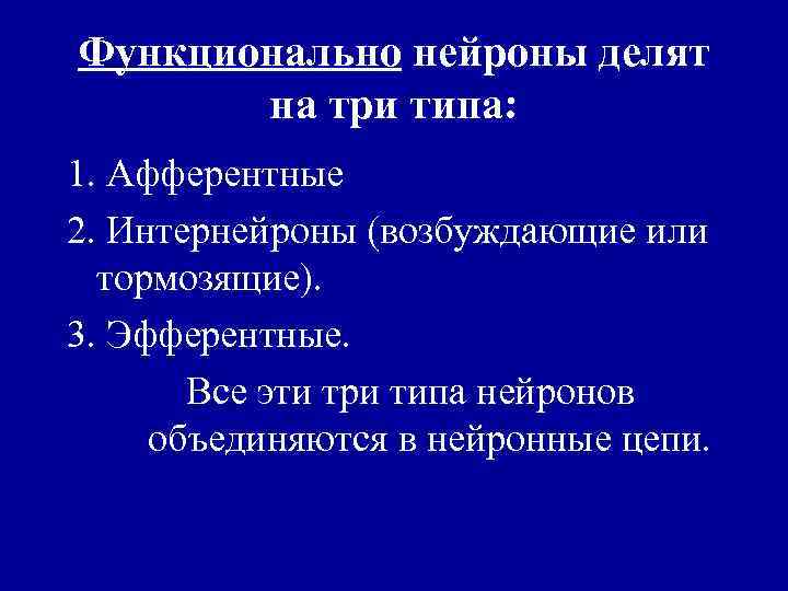 Функционально нейроны делят на три типа: 1. Афферентные 2. Интернейроны (возбуждающие или тормозящие). 3.
