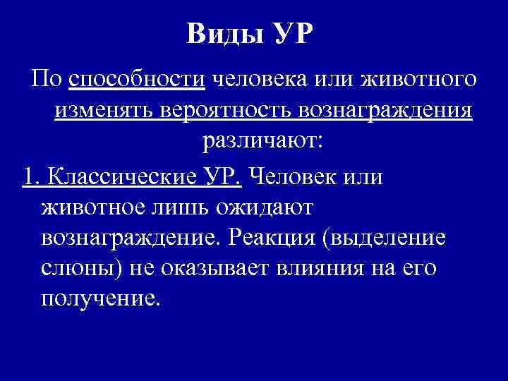Виды УР По способности человека или животного изменять вероятность вознаграждения различают: 1. Классические УР.