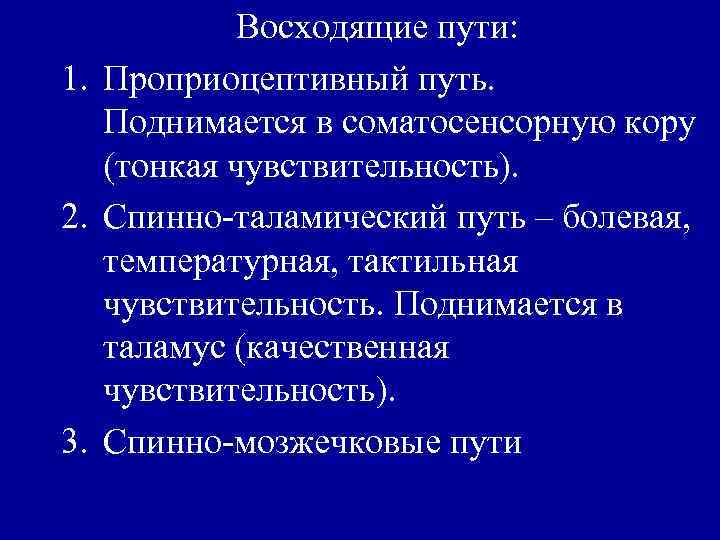 Восходящие пути: 1. Проприоцептивный путь. Поднимается в соматосенсорную кору (тонкая чувствительность). 2. Спинно-таламический путь