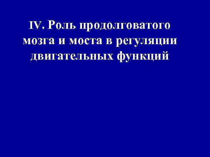 IV. Роль продолговатого мозга и моста в регуляции двигательных функций 