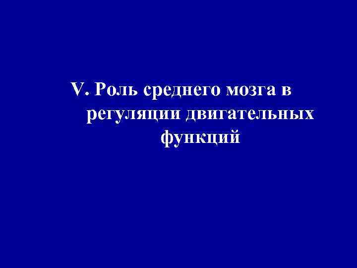 V. Роль среднего мозга в регуляции двигательных функций 