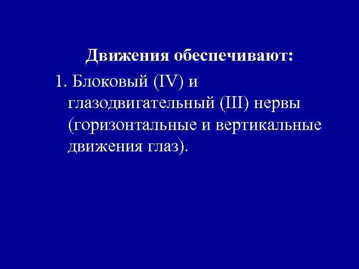 Движения обеспечивают: 1. Блоковый (IV) и глазодвигательный (III) нервы (горизонтальные и вертикальные движения глаз).