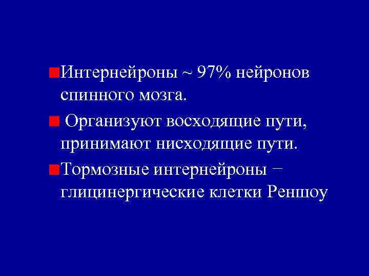 Интернейроны ~ 97% нейронов спинного мозга. Организуют восходящие пути, принимают нисходящие пути. Тормозные интернейроны