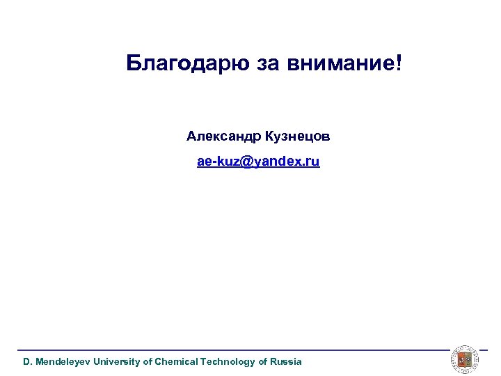 Благодарю за внимание! Александр Кузнецов ae-kuz@yandex. ru D. Mendeleyev University of Chemical Technology of