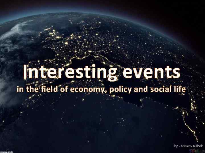 Interesting events in the field of economy, policy and social life by Karimov Alibek
