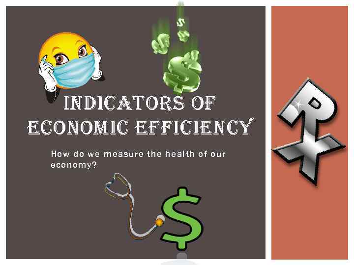 INDICATORS OF ECONOMIC EFFICIENCY How do we measure the health of our economy? 
