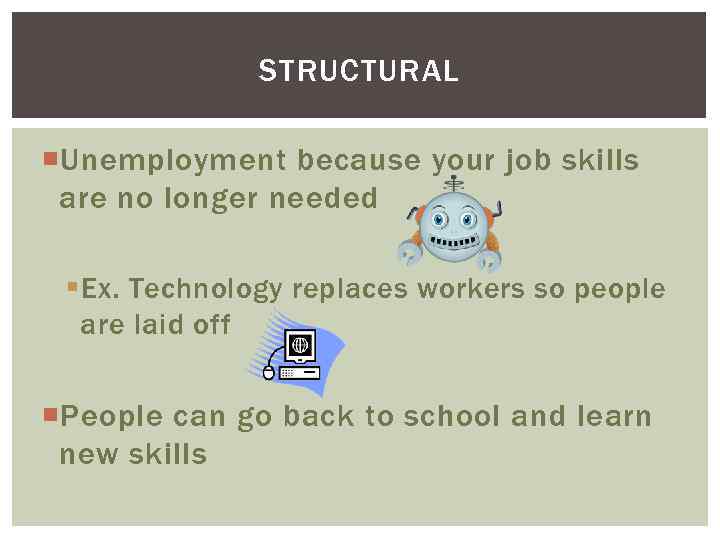 STRUCTURAL Unemployment because your job skills are no longer needed § Ex. Technology replaces